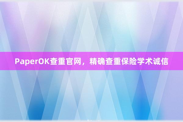 PaperOK查重官网,精确查重保险学术诚信